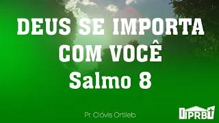 DEUS SE IMPORTA COM VOCÊ - Salmo 8 - PR.Clóvis Ortlieb