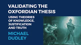 Michael Dudley: Validating the Oxfordian Thesis Using Theories of Knowledge,  Justification &Truth