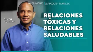 Relaciones tóxicas y relaciones saludables, ¿en cuál estamos? - Sixto Porras