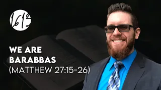 We ARE Barabbas (Matthew 27:15-26) | Bible Study