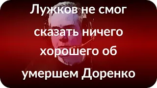 Лужков не смог сказать ничего хорошего об умершем Доренко