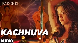 KACHHUVA Full Movie Song ( Audio) | PARCHED | Radhika ,Tannishtha, Surveen & Adil Hussain