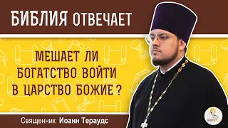 Мешает ли богатство войти в Царство Божие?  Библия отвечает.  Священник Иоанн Тераудс