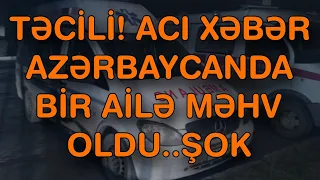 XƏBƏR BUCAĞI  -  AZƏRBAYCANDA BİR AİLƏ MƏHV OLDU..