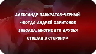 Александр Панкратов-Черный: «Когда Андрей Харитонов заболел, многие его друзья отошли в сторону»