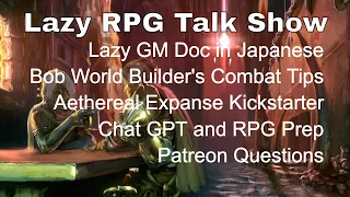 Lazy GM in Japanese, BWB's 4 Combat Tips, Aethereal Expanse, Chat GPT for RPGs – Lazy RPG Talk Show