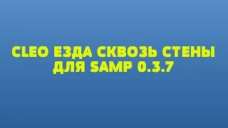 CLEO ЕЗДА СКВОЗЬ СТЕНЫ ДЛЯ SAMP 0.3.7