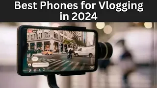 Best Phones for Vlogging in 2024 From Premium to Budget