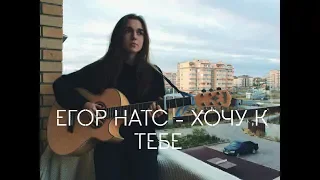 Егор Натс - Хочу к тебе (cover Дашуля Хаймёнова )