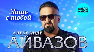 Александр Айвазов - Лишь с тобой (Single 2023)