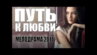 Мелодрама перевернула всех ютуберов!   ПУТЬ К ЛЮБВИ |  Русские мелодрамы 2017 НОВИНКИ HD 1080