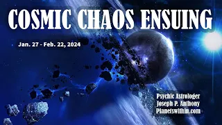 Cosmic Chaos Ensuing!! Jan 27 - Feb 22, 2024 - Astrologer Joseph P. Anthony