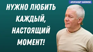 Любите КАЖДЫЙ, НАСТОЯЩИЙ МОМЕНТ! А.Хакимов