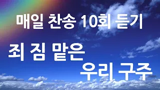 은혜의 단비 매일찬송 10회듣기 369 죄 짐 맡은 우리 구주