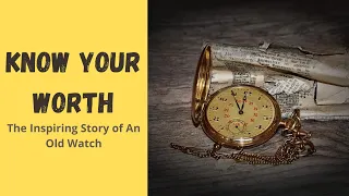 KNOW YOUR WORTH | THE INSPIRING STORY OF AN OLD WATCH