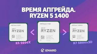 Время апгрейда Ryzen 5 1400. — Тест R5 1400 vs R5 5600X vs R7 5800X3D