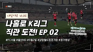 [일상 VLOG Ep.02] 혼자 축구 보러갑니다 ~ | 서울FC 대 울산 HD K리그 경기| 2024년 05월 02일 경기 영상 | 상암월드컵경기장 |  일상 VLOG