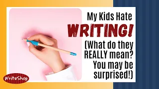 My Kids Hate Writing! (What do they REALLY mean? You may be surprised!)