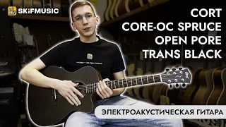 Обзор электроакустической гитары Cort Core-OC Spruce Open Pore Trans Black | SKIFMUSIC.RU