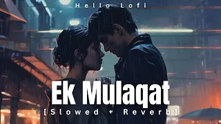 EK MULAQAT [Slowed and Reverb ] | Ali Fazal & Rhea Chakraborty | Jubin | Amjad Nadeem | Hello Lofi