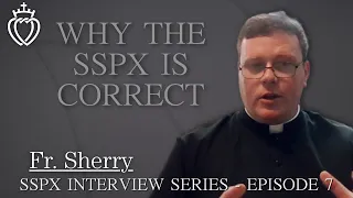 Why The SSPX Is Correct - SSPX Interview Series - Episode 7