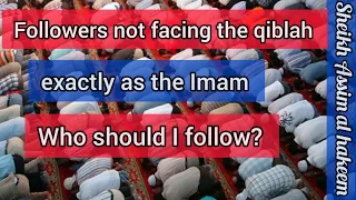 Followers in congregation are not facing qiblah exactly as imam, who should I follow Assim al hakeem