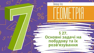 § 27. Основні задачі на побудову та їх розв’язування