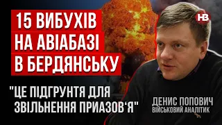 15 вибухів на авіабазі в Бердянську. Це підгрунтя для звільнення Приазов‘я – Денис Попович