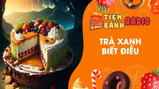 Tâm sự số 630 🌈 Trà xanh biết điều 🌈 Tiệm Bánh Radio