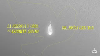 Sesión 3, 4, y 5 - Dr. Josías Grauman: La Persona y Obra del Espiritu Santo
