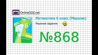 Задание №868 - Математика 6 класс (Мерзляк А.Г., Полонский В.Б., Якир М.С.)