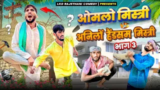 भाग- 3 || ओमलो मिस्त्री vsअनिलों हैंडसम मिस्त्री || Anil khariya comedy #lkdrajsthanicomedy