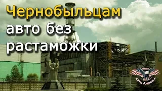 Льготы Чернобыльцам - авто без растаможки. [2019]