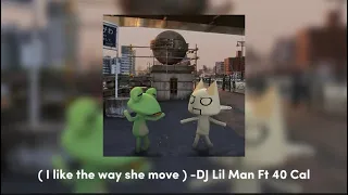 | i like the way she move | (sped up) -DJ Lil Man Ft 40 Cal