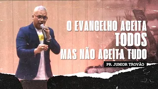 Pr Junior Trovão - O EVANGELHO ACEITA TODOS, MAS NÃO ACEITA TUDO