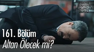 Altan ölecek mi? - Eşkıya Dünyaya Hükümdar Olmaz 161. Bölüm