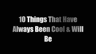 10 Things That Have Always Been Cool & Will Be