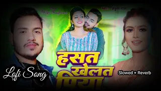 Hasat Khelat Piya Lofi Song (Slowed + Reverb) Ankush Raja | Ft. Shilpi Raghwani |  | Bhojpuri Song