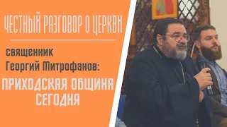 Честный разговор о церкви | священник Георгий Митрофанов: приходская община сегодня