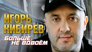 Игорь Кибирев "Больше не вдвоём". ⚡️❤️ Еще одна горячая новинка этого сезона! Настоящий хит!