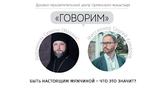 «Говорим». Быть настоящим мужчиной – что это значит? Встреча с иеромонахом Симеоном (Мазаевым)