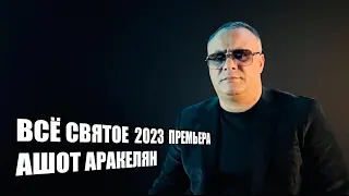 Ашот Аракелян-Всё Святое-2023 Премьера NEW Ashot Arakelyan