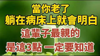 當你老了，躺在病床上就會明白：這輩子最親的，並非血脈至親，而是這3點！【中老年心語】#養老 #幸福#人生 #晚年幸福 #深夜#讀書 #養生 #佛 #為人處世#哲理