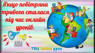 Якщо повітряна тривога сталася під час онлайн уроків.