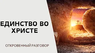 Единство во Христе | ОТКРОВЕННЫЙ РАЗГОВОР