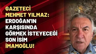 Gazeteci Mehmet Yılmaz: Erdoğan'ın karşısında görmek isteyeceği son isim, İmamoğlu!