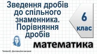 Зведення дробів до спільно знаменника. Порівняння дробів. Математика 6 клас