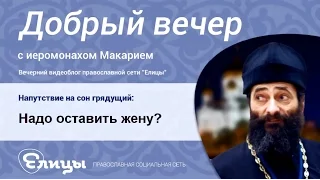 Надо оставить жену? – Нет, не надо. Надо изучать Св. Писание. Иеромонах Макарий Маркиш