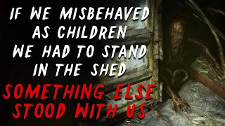 "If we misbehaved as children we had to stand in the shed, Something else stood with us" Creepypasta