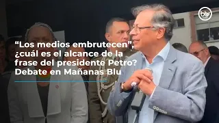 “Los medios embrutecen”, ¿cuál es el alcance de la frase del presidente Petro? Debate en Mañanas Blu